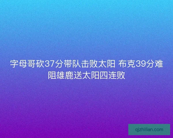 字母哥砍37分带队击败太阳 布克39分难阻雄鹿送太阳四连败