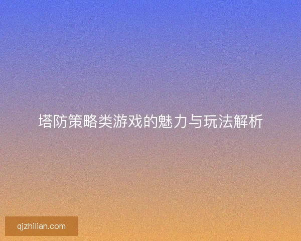 塔防策略类游戏的魅力与玩法解析