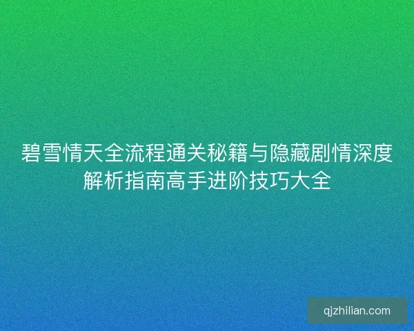碧雪情天全流程通关秘籍与隐藏剧情深度解析指南高手进阶技巧大全