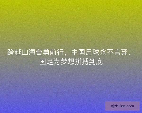 跨越山海奋勇前行，中国足球永不言弃，国足为梦想拼搏到底