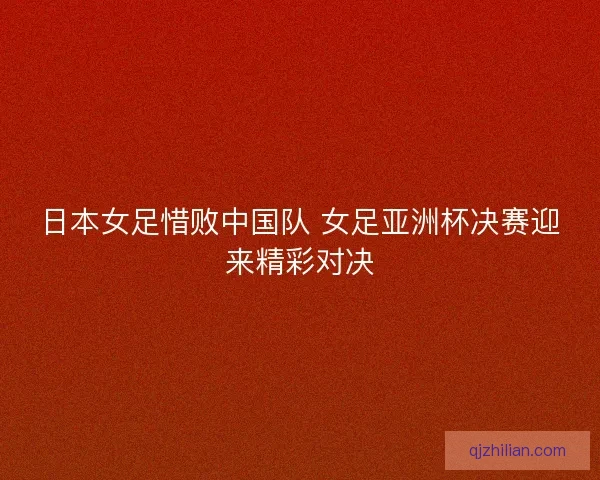 日本女足惜败中国队 女足亚洲杯决赛迎来精彩对决