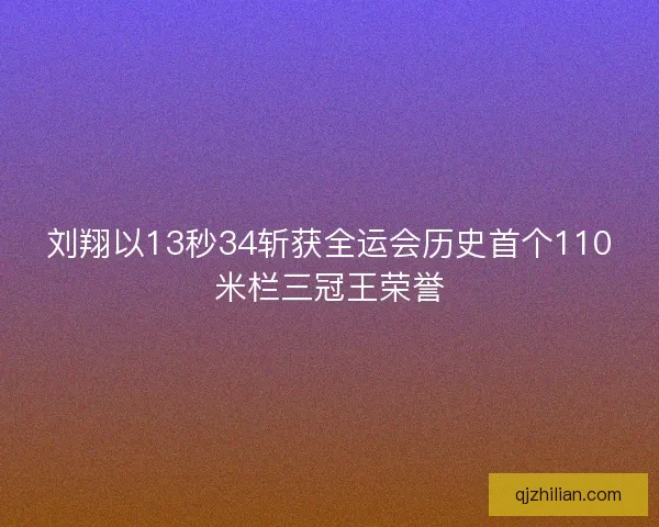 刘翔以13秒34斩获全运会历史首个110米栏三冠王荣誉