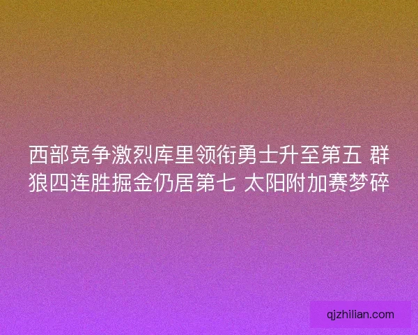 西部竞争激烈库里领衔勇士升至第五 群狼四连胜掘金仍居第七 太阳附加赛梦碎