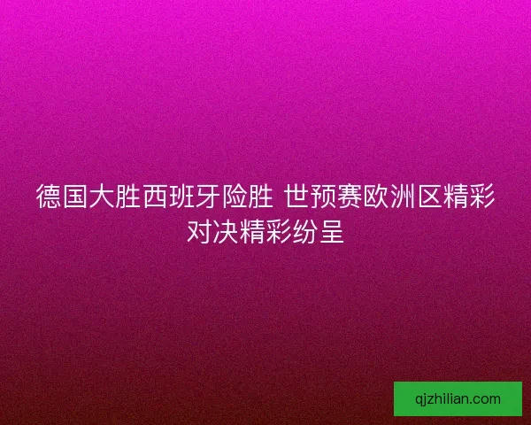 德国大胜西班牙险胜 世预赛欧洲区精彩对决精彩纷呈