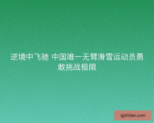 逆境中飞驰 中国唯一无臂滑雪运动员勇敢挑战极限