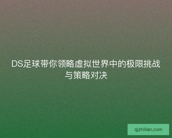 DS足球带你领略虚拟世界中的极限挑战与策略对决