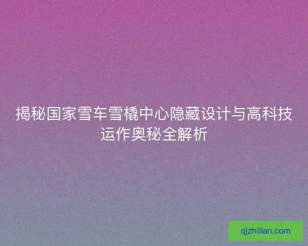 揭秘国家雪车雪橇中心隐藏设计与高科技运作奥秘全解析