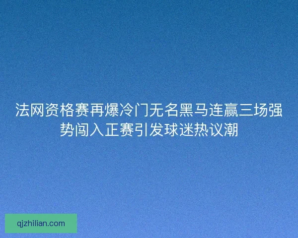 法网资格赛再爆冷门无名黑马连赢三场强势闯入正赛引发球迷热议潮