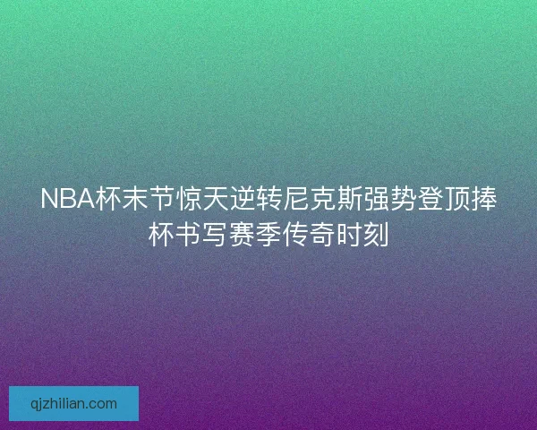 NBA杯末节惊天逆转尼克斯强势登顶捧杯书写赛季传奇时刻