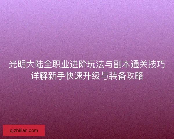 光明大陆全职业进阶玩法与副本通关技巧详解新手快速升级与装备攻略