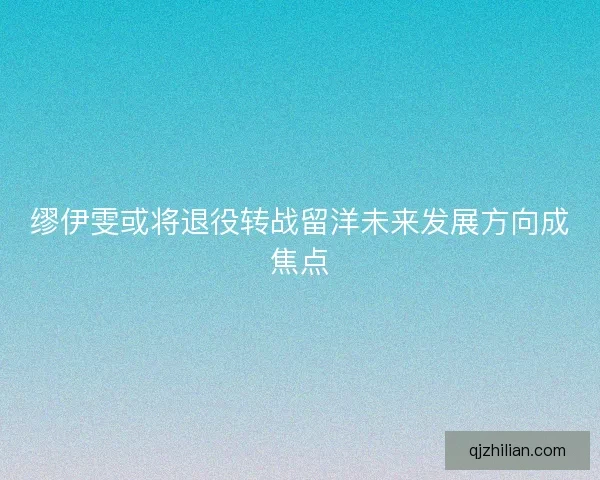 缪伊雯或将退役转战留洋未来发展方向成焦点