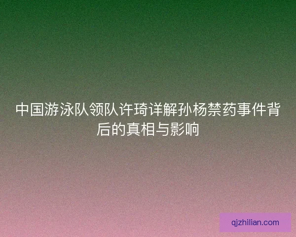 中国游泳队领队许琦详解孙杨禁药事件背后的真相与影响