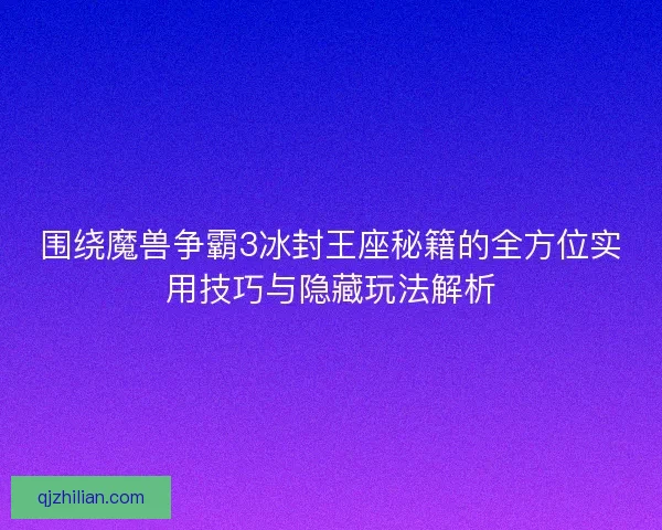 围绕魔兽争霸3冰封王座秘籍的全方位实用技巧与隐藏玩法解析