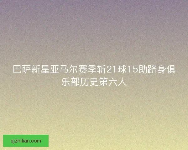 巴萨新星亚马尔赛季斩21球15助跻身俱乐部历史第六人