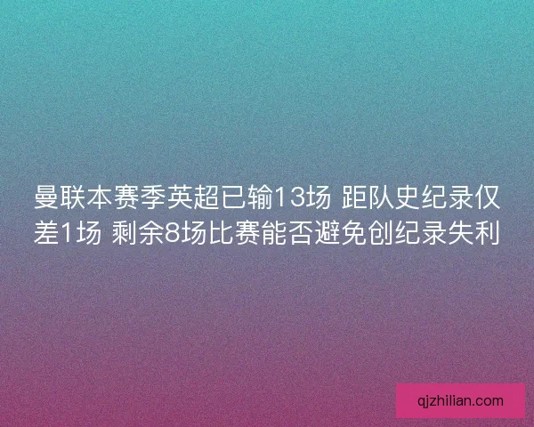 曼联本赛季英超已输13场 距队史纪录仅差1场 剩余8场比赛能否避免创纪录失利