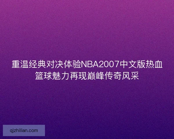 重温经典对决体验NBA2007中文版热血篮球魅力再现巅峰传奇风采