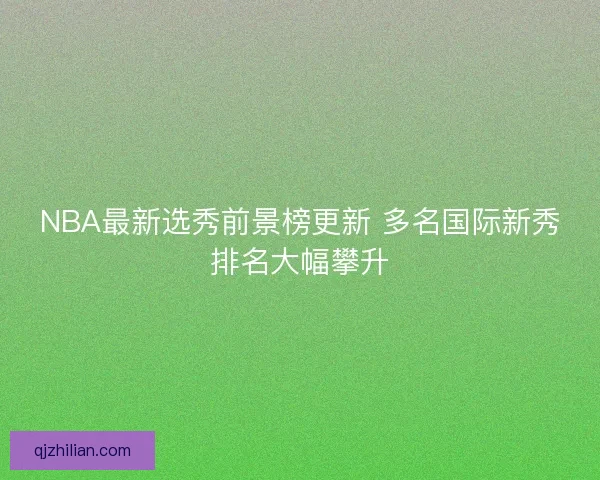 NBA最新选秀前景榜更新 多名国际新秀排名大幅攀升