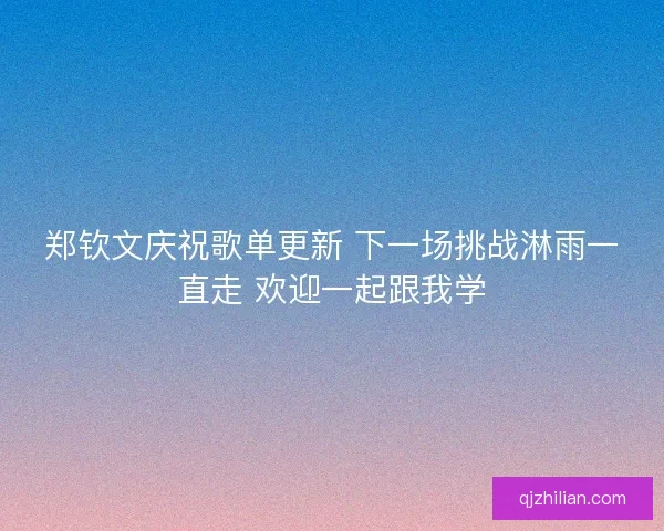 郑钦文庆祝歌单更新 下一场挑战淋雨一直走 欢迎一起跟我学