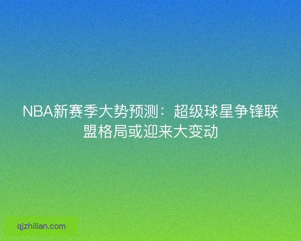 NBA新赛季大势预测：超级球星争锋联盟格局或迎来大变动