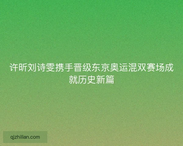 许昕刘诗雯携手晋级东京奥运混双赛场成就历史新篇