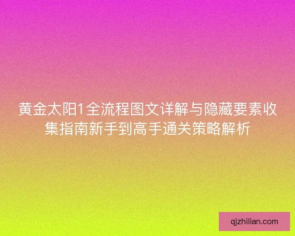 黄金太阳1全流程图文详解与隐藏要素收集指南新手到高手通关策略解析